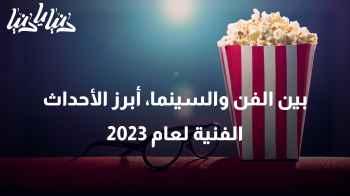 بين الفن والسينما، أبرز الأحداث الفنية لعام 2023